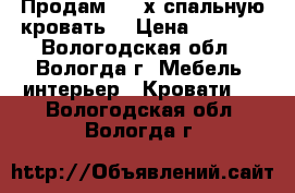 Продам 2 - х спальную кровать. › Цена ­ 7 000 - Вологодская обл., Вологда г. Мебель, интерьер » Кровати   . Вологодская обл.,Вологда г.